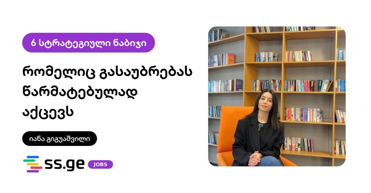 წარმატებული გასაუბრების საიდუმლო:  როგორ „გავყიდოთ“ საკუთარი თავი გასაუბრებაზე:  გზამკვლევი იანა გიგუაშვილისგან